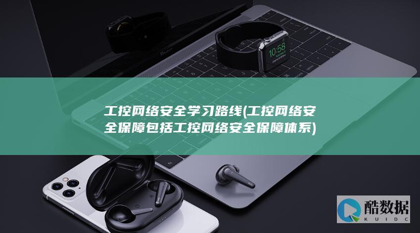 工控网络安全学习路线 (工控网络安全保障包括工控网络安全保障体系)