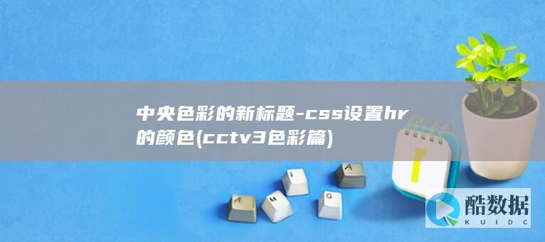 中央色彩的新标题-css设置hr的颜色 (cctv3色彩篇)