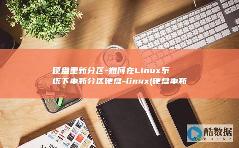 硬盘重新分区-如何在Linux系统下重新分区硬盘-linux (硬盘重新分区方法)