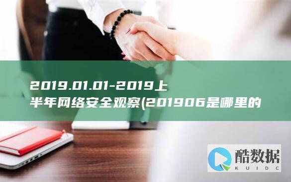 2019.01.01-2019上半年网络安全观察 (201906是哪里的邮编)