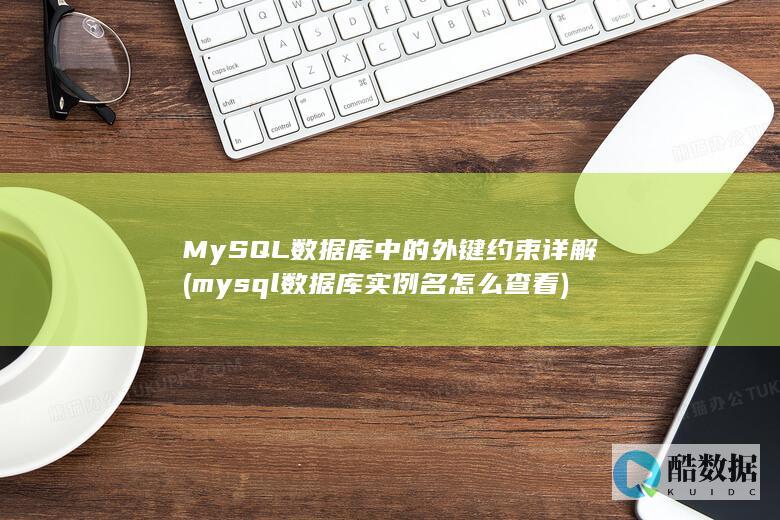 MySQL数据库中的外键约束详解 (mysql数据库实例名怎么查看)