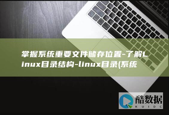 掌握系统重要文件储存位置-了解Linux目录结构-linux目录 (系统掌握贯穿其中的)