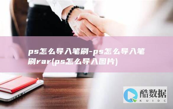 ps怎么导入笔刷-ps怎么导入笔刷rar (ps怎么导入图片)
