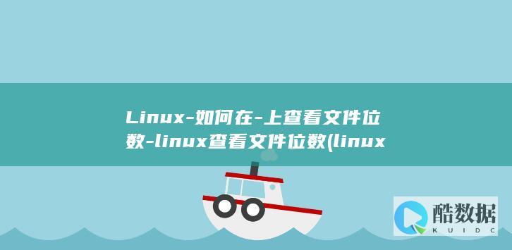 Linux-如何在-上查看文件位数-linux查看文件位数 (linux系统)
