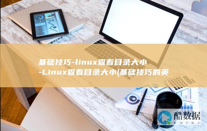 基础技巧-linux查看目录大小-Linux查看目录大小 (基础技巧的英文)