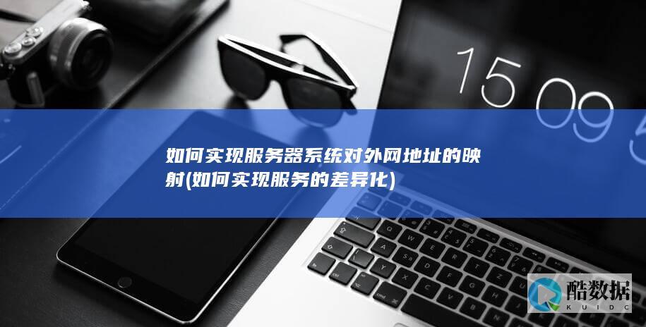 如何实现服务器系统对外网地址的映射 (如何实现服务的差异化)