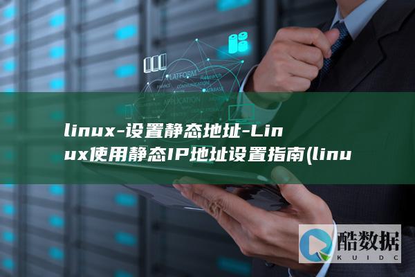 linux-设置静态地址-Linux使用静态IP地址设置指南 (linux系统)
