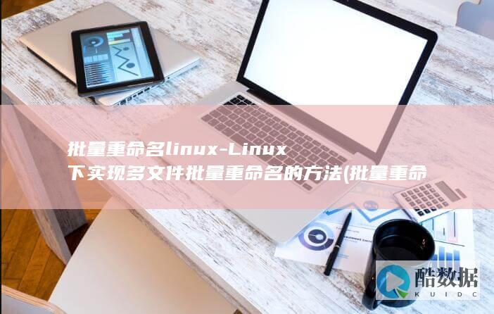 批量重命名linux-Linux下实现多文件批量重命名的方法 (批量重命名文件名)