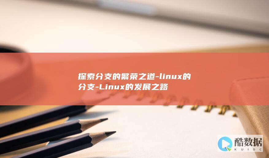 探索分支的繁荣之道-linux的分支-Linux的发展之路