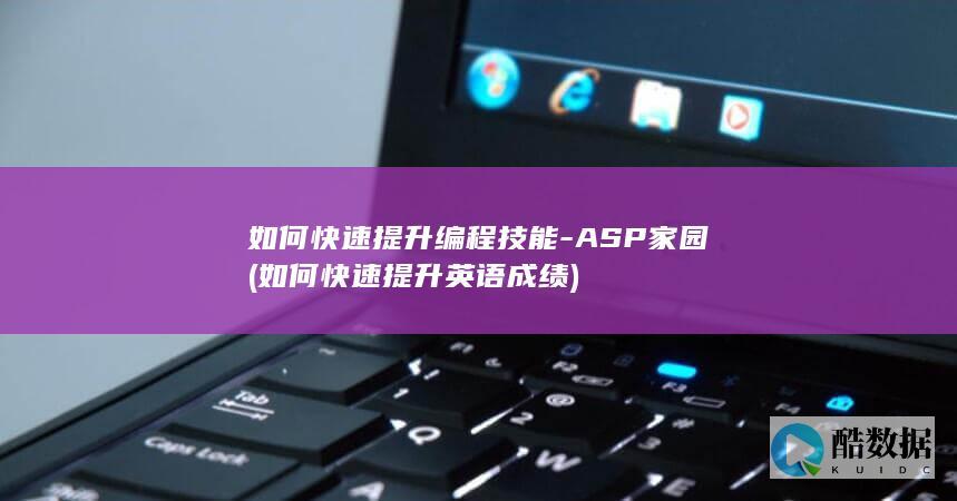 如何快速提升编程技能-ASP家园 (如何快速提升英语成绩)