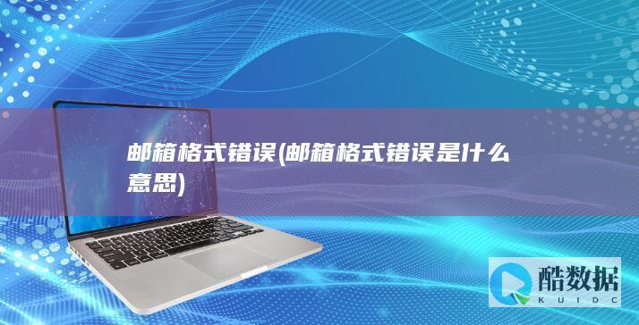 邮箱格式错误 (邮箱格式错误是什么意思)