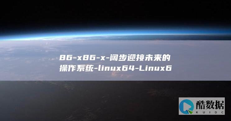 86-x86-x-阔步迎接未来的操作系统-linux64-Linux64 (86x86等于多少)