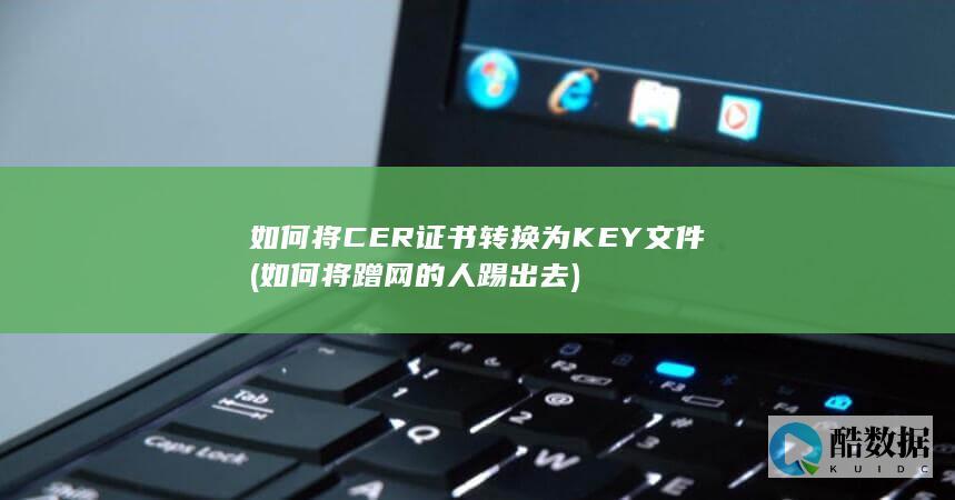如何将CER证书转换为KEY文件 (如何将蹭网的人踢出去)