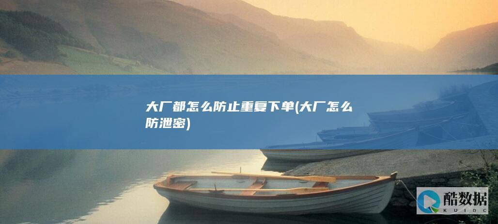 大厂都怎么防止重复下单 (大厂怎么防泄密)