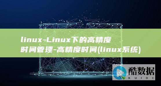 linux-Linux下的高精度时间管理-高精度时间 (linux系统)