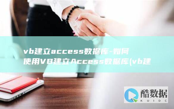 vb建立access数据库-如何使用VB建立Access数据库 (vb建立数据库的步骤)
