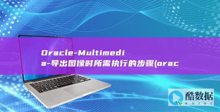 Oracle-Multimedia-导出图像时所需执行的步骤 (oracle是什么)