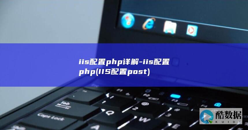 iis配置php详解-iis配置php (IIS配置post)