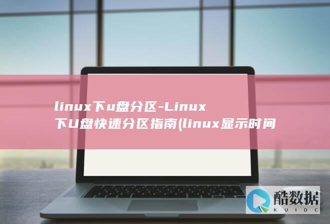 linux下u盘分区-Linux下U盘快速分区指南 (linux显示时间)
