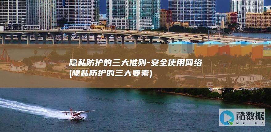 隐私防护的三大准则-安全使用网络 (隐私防护的三大要素)
