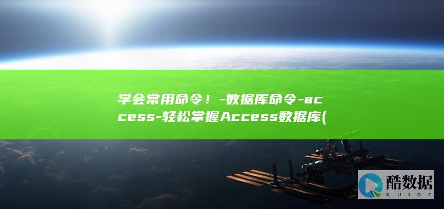 学会常用命令！-数据库命令-access-轻松掌握Access数据库 (学会常用命令的好处)