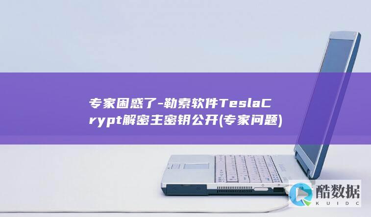 专家困惑了-勒索软件TeslaCrypt解密主密钥公开 (专家问题)