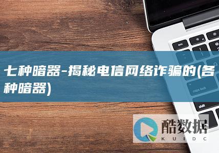 七种暗器-揭秘电信网络诈骗的 (各种暗器)