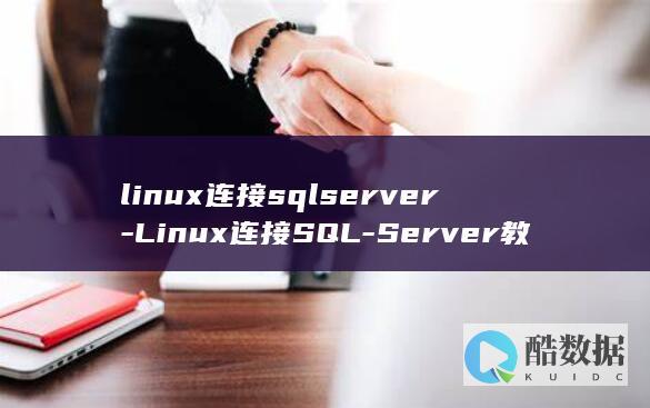 linux连接sqlserver-Linux连接SQL-Server教程 (linux连接wifi命令)