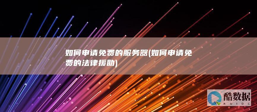 如何申请免费的服务器 (如何申请免费的法律援助)