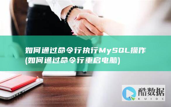 如何通过命令行执行MySQL操作 (如何通过命令行重启电脑)