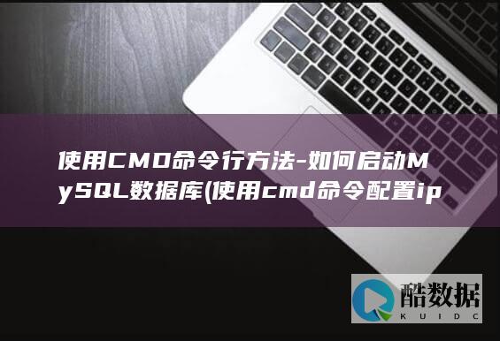 使用CMD命令行方法-如何启动MySQL数据库 (使用cmd命令配置ip地址)
