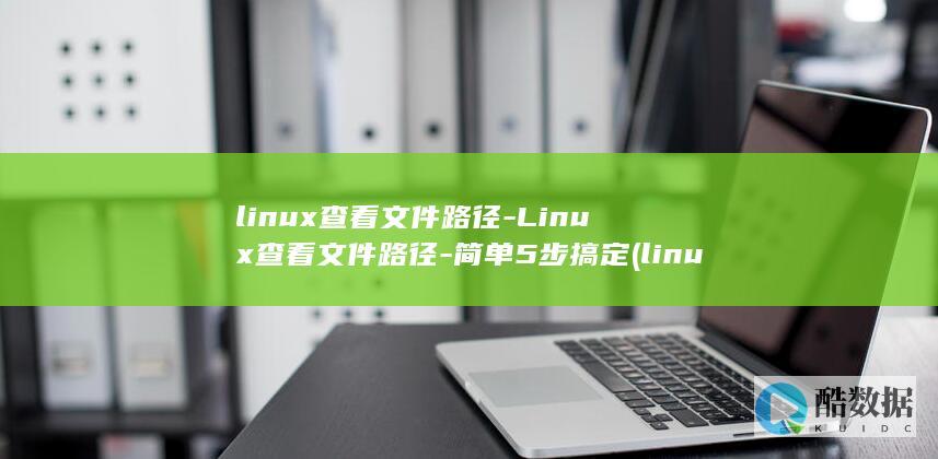 linux查看文件路径-Linux查看文件路径-简单5步搞定 (linux查看ip命令)