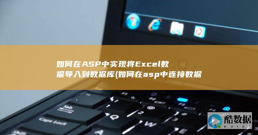 如何在ASP中实现将Excel数据导入到数据库 (如何在asp中连接数据库)