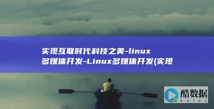 实现互联时代科技之美-linux多媒体开发-Linux多媒体开发 (实现互联时代的意义)