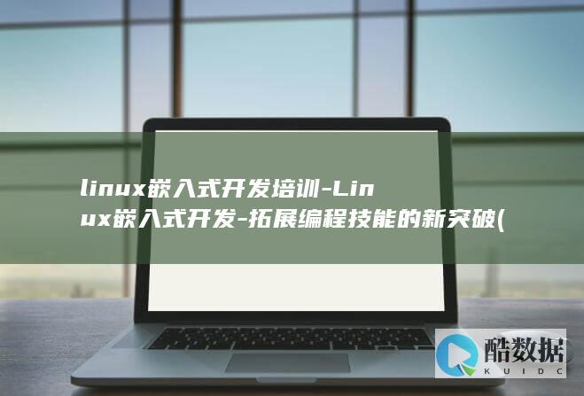 linux嵌入式开发培训-Linux嵌入式开发-拓展编程技能的新突破 (linux嵌入式)
