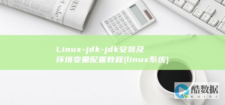 Linux-jdk-jdk安装及环境变量配置教程 (linux系统)