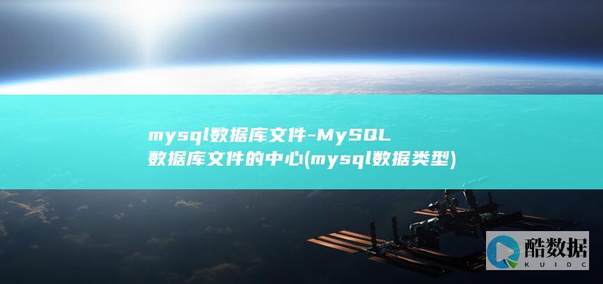 mysql数据库文件-MySQL数据库文件的中心 (mysql数据类型)