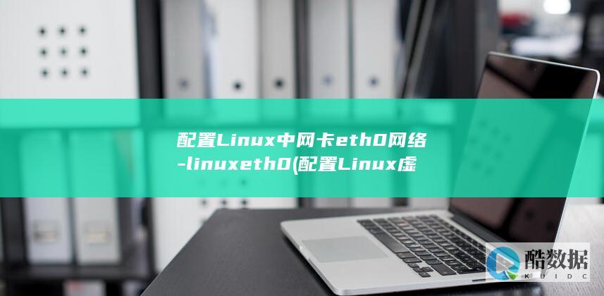 配置Linux中网卡eth0网络-linuxeth0 (配置Linux虚拟机的网络方式?)