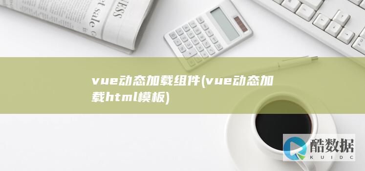 vue动态加载组件 (vue动态加载html模板)