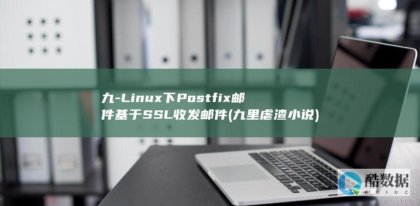 九-Linux下Postfix邮件基于SSL收发邮件 (九里虐渣小说)
