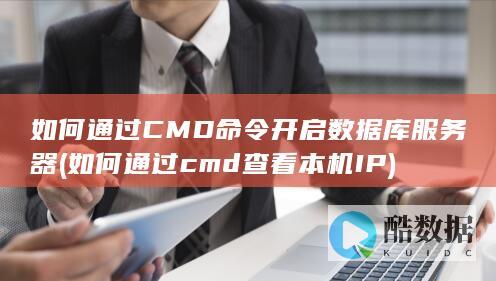 如何通过CMD命令开启数据库服务器 (如何通过cmd查看本机IP)