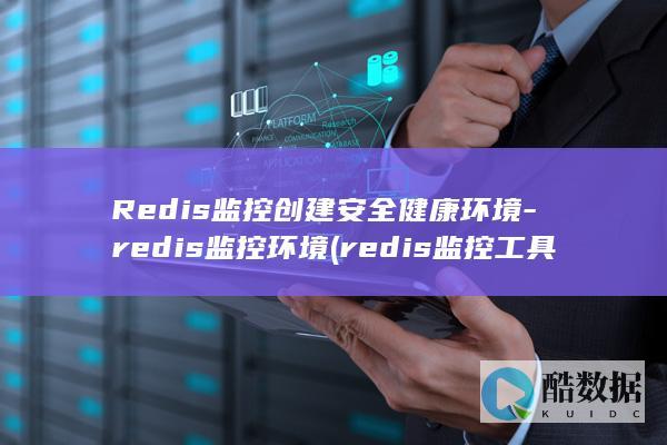 Redis监控创建安全健康环境-redis监控环境 (redis监控工具)