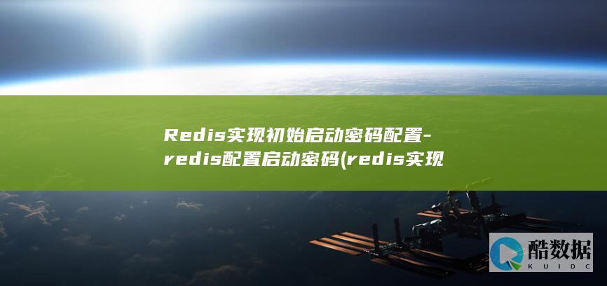 Redis实现初始启动密码配置-redis配置启动密码 (redis实现分布式锁)