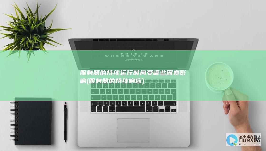服务器的持续运行时间受哪些因素影响 (服务器的持续响应)