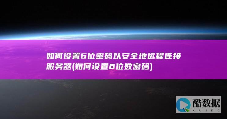 如何设置6位密码以安全地远程连接服务器 (如何设置6位数密码)