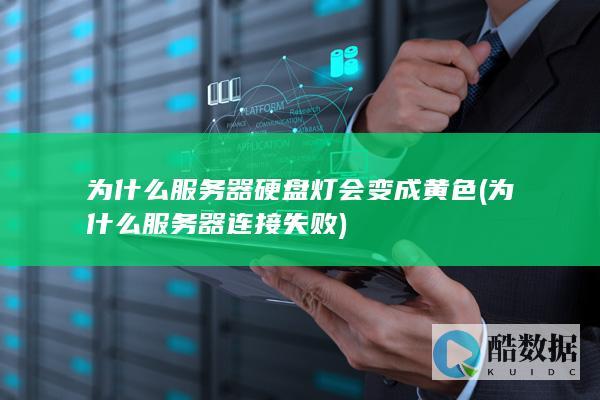 为什么服务器硬盘灯会变成黄色 (为什么服务器连接失败)