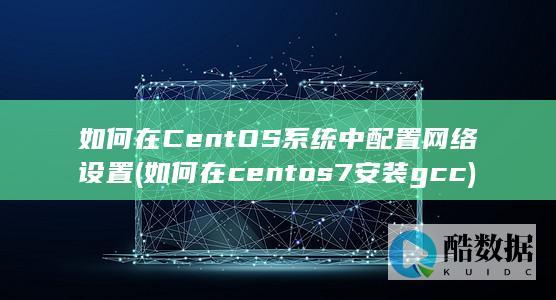 如何在CentOS系统中配置网络设置 (如何在centos7安装gcc)
