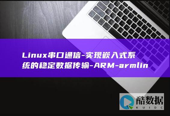 Linux串口通信-实现嵌入式系统的稳定数据传输-ARM-armlinux串口 (linux串口工具)