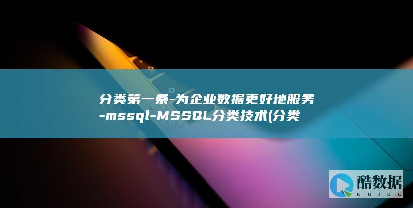 分类第一条-为企业数据更好地服务-mssql-MSSQL分类技术 (分类依据第一类第二类)