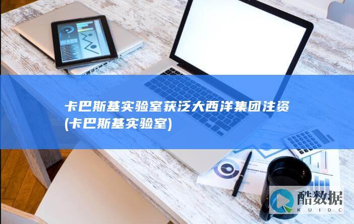 卡巴斯基实验室获泛大西洋集团注资 (卡巴斯基实验室)